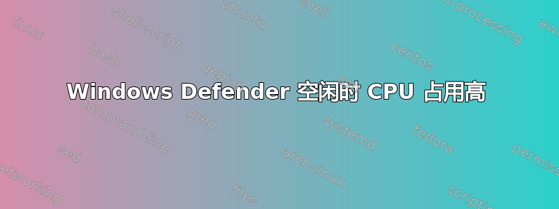 Windows Defender 空闲时 CPU 占用高