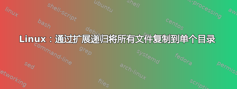 Linux：通过扩展递归将所有文件复制到单个目录