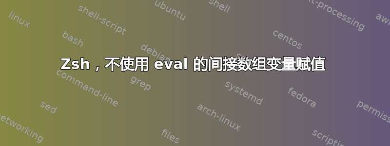 Zsh，不使用 eval 的间接数组变量赋值