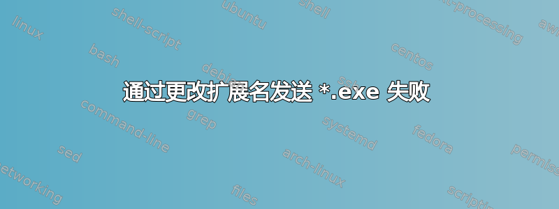 通过更改扩展名发送 *.exe 失败