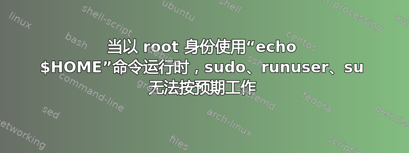 当以 root 身份使用“echo $HOME”命令运行时，sudo、runuser、su 无法按预期工作