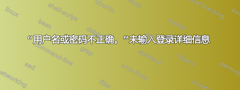 “用户名或密码不正确。”未输入登录详细信息