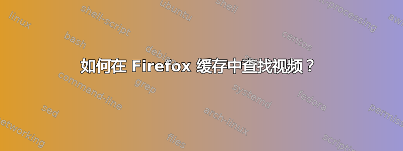 如何在 Firefox 缓存中查找视频？