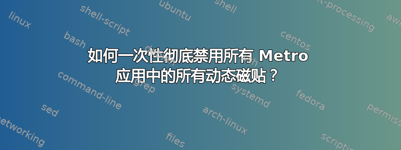 如何一次性彻底禁用所有 Metro 应用中的所有动态磁贴？