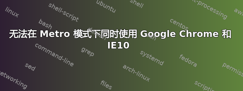 无法在 Metro 模式下同时使用 Google Chrome 和 IE10 