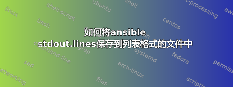 如何将ansible stdout.lines保存到列表格式的文件中