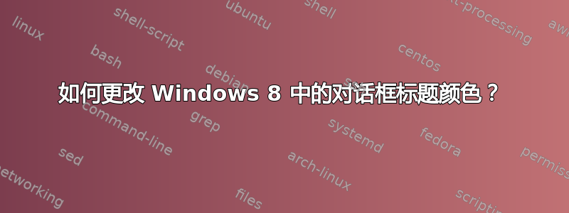 如何更改 Windows 8 中的对话框标题颜色？