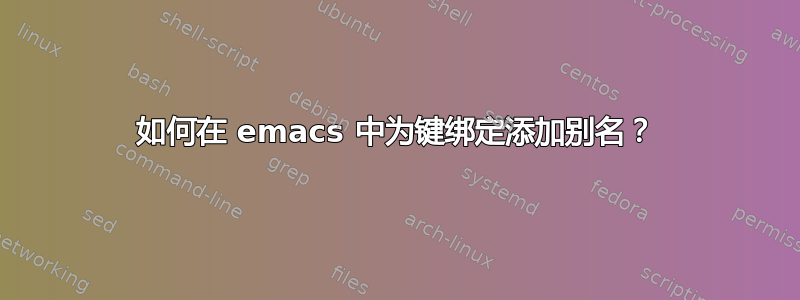 如何在 emacs 中为键绑定添加别名？