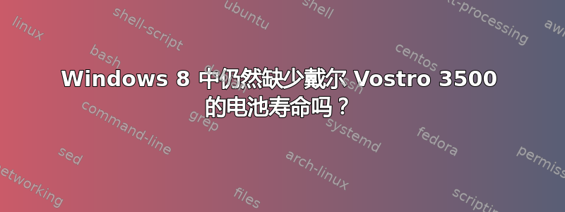 Windows 8 中仍然缺少戴尔 Vostro 3500 的电池寿命吗？