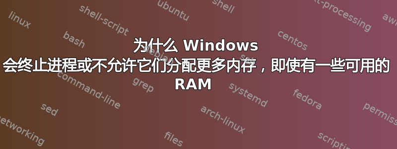 为什么 Windows 会终止进程或不允许它们分配更多内存，即使有一些可用的 RAM 