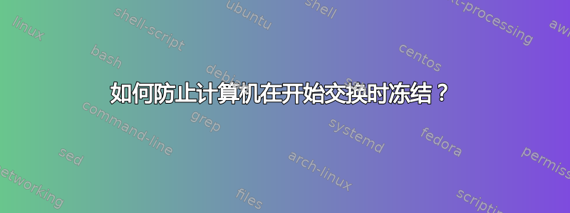 如何防止计算机在开始交换时冻结？