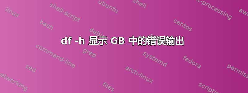 df -h 显示 GB 中的错误输出