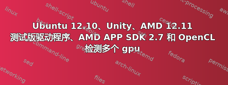 Ubuntu 12.10、Unity、AMD 12.11 测试版驱动程序、AMD APP SDK 2.7 和 OpenCL 检测多个 gpu