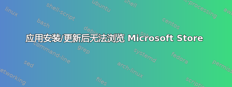 应用安装/更新后无法浏览 Microsoft Store