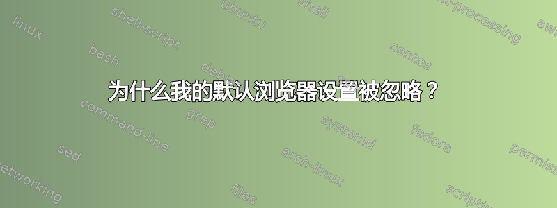 为什么我的默认浏览器设置被忽略？