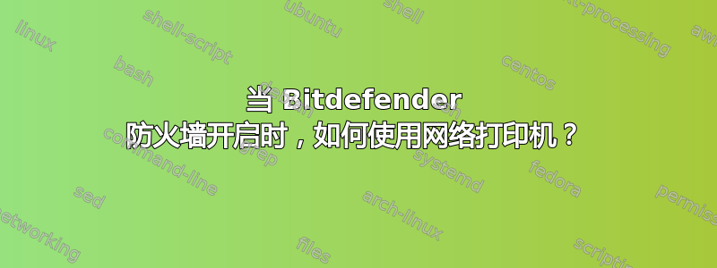 当 Bitdefender 防火墙开启时，如何使用网络打印机？