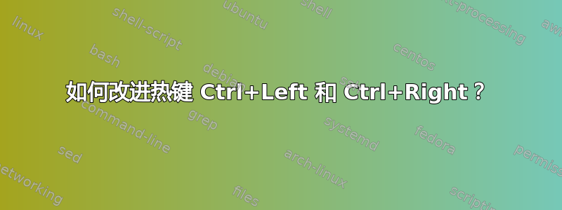 如何改进热键 Ctrl+Left 和 Ctrl+Right？