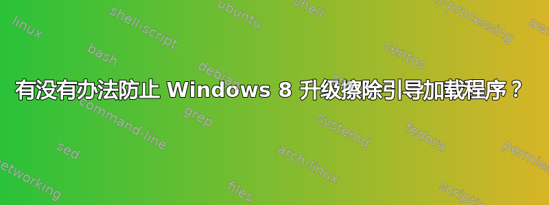 有没有办法防止 Windows 8 升级擦除引导加载程序？