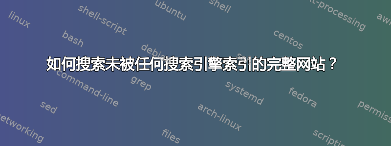 如何搜索未被任何搜索引擎索引的完整网站？