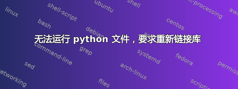 无法运行 python 文件，要求重新链接库