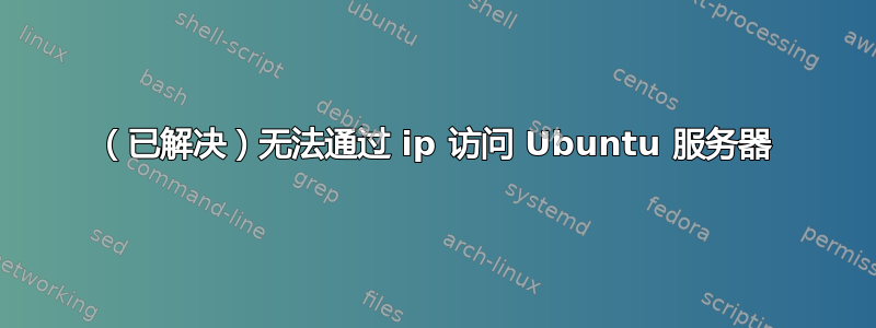 （已解决）无法通过 ip 访问 Ubuntu 服务器