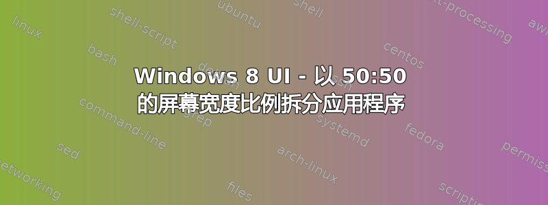 Windows 8 UI - 以 50:50 的屏幕宽度比例拆分应用程序