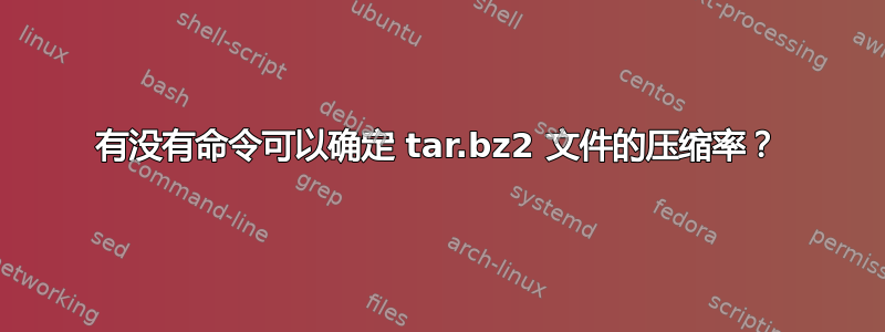 有没有命令可以确定 tar.bz2 文件的压缩率？