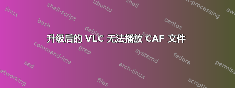 升级后的 VLC 无法播放 CAF 文件