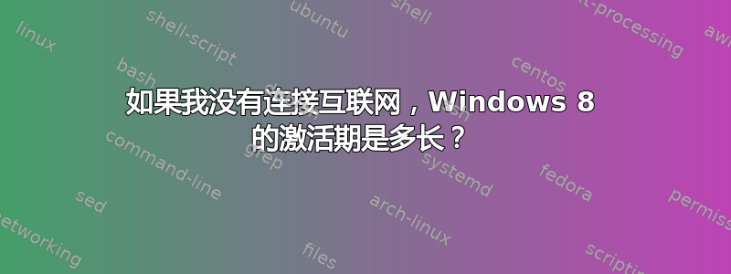 如果我没有连接互联网，Windows 8 的激活期是多长？