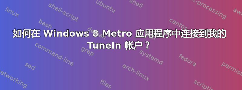 如何在 Windows 8 Metro 应用程序中连接到我的 TuneIn 帐户？