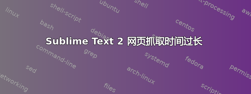 Sublime Text 2 网页抓取时间过长