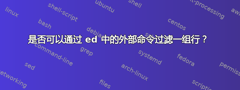 是否可以通过 ed 中的外部命令过滤一组行？