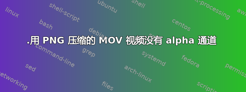 .用 PNG 压缩的 MOV 视频没有 alpha 通道