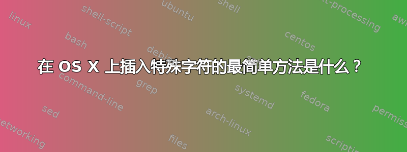 在 OS X 上插入特殊字符的最简单方法是什么？