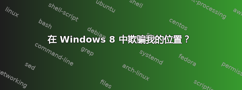 在 Windows 8 中欺骗我的位置？