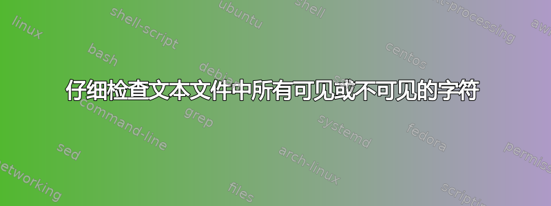 仔细检查文本文件中所有可见或不可见的字符