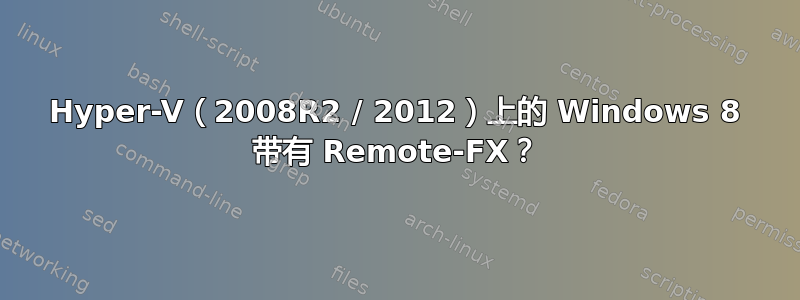 Hyper-V（2008R2 / 2012）上的 Windows 8 带有 Remote-FX？