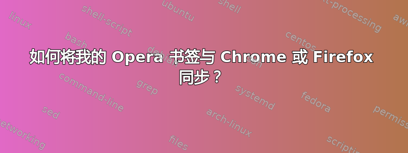 如何将我的 Opera 书签与 Chrome 或 Firefox 同步？