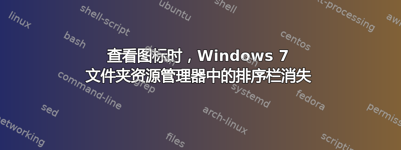 查看图标时，Windows 7 文件夹资源管理器中的排序栏消失