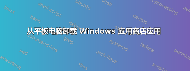 从平板电脑卸载 Windows 应用商店应用