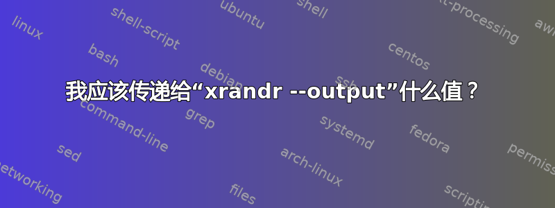 我应该传递给“xrandr --output”什么值？