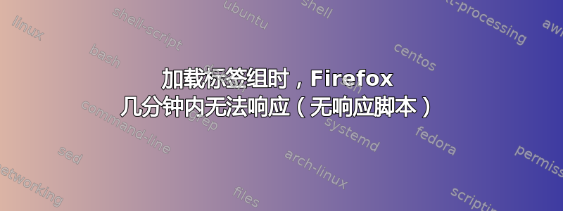 加载标签组时，Firefox 几分钟内无法响应（无响应脚本）