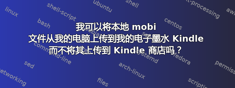 我可以将本地 mobi 文件从我的电脑上传到我的电子墨水 Kindle 而不将其上传到 Kindle 商店吗？