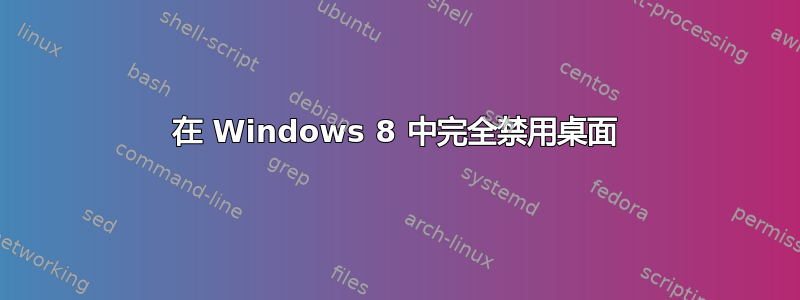 在 Windows 8 中完全禁用桌面