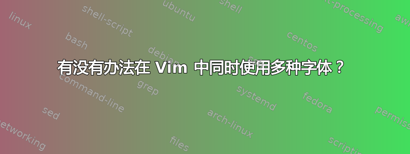 有没有办法在 Vim 中同时使用多种字体？