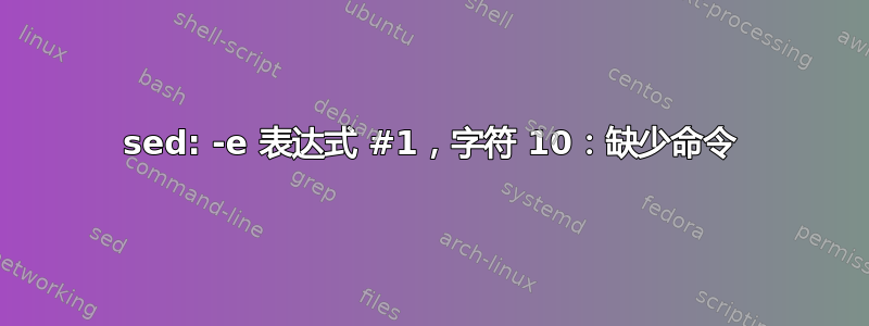 sed: -e 表达式 #1，字符 10：缺少命令