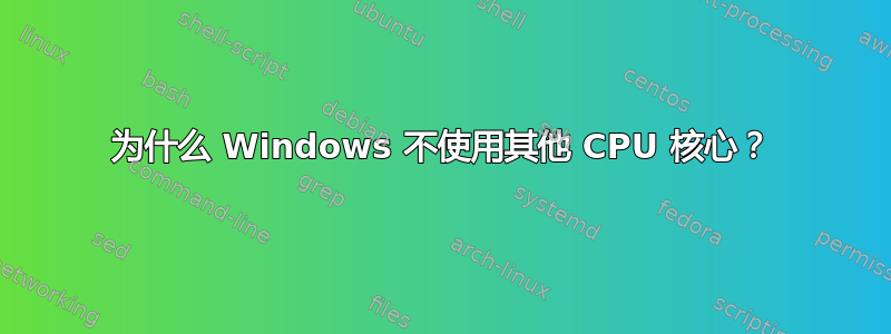 为什么 Windows 不使用其他 CPU 核心？