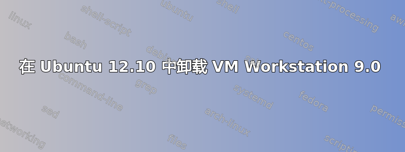 在 Ubuntu 12.10 中卸载 VM Workstation 9.0