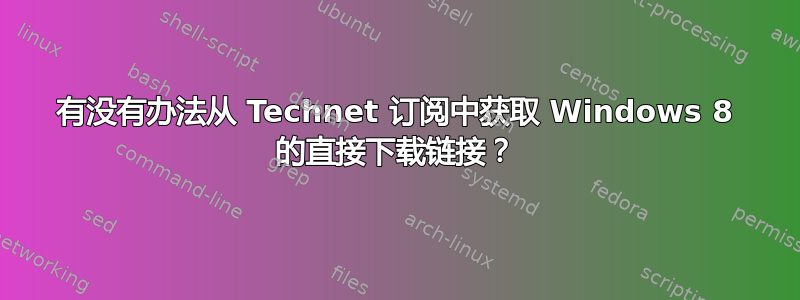 有没有办法从 Technet 订阅中获取 Windows 8 的直接下载链接？