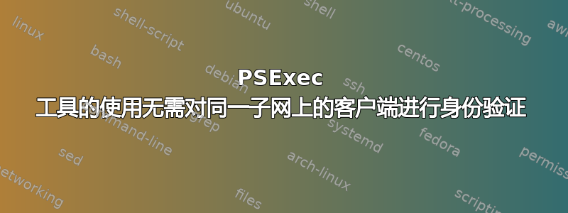 PSExec 工具的使用无需对同一子网上的客户端进行身份验证